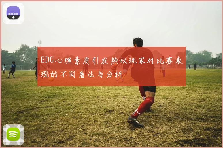 EDG心理素质引发热议玩家对比赛表现的不同看法与分析