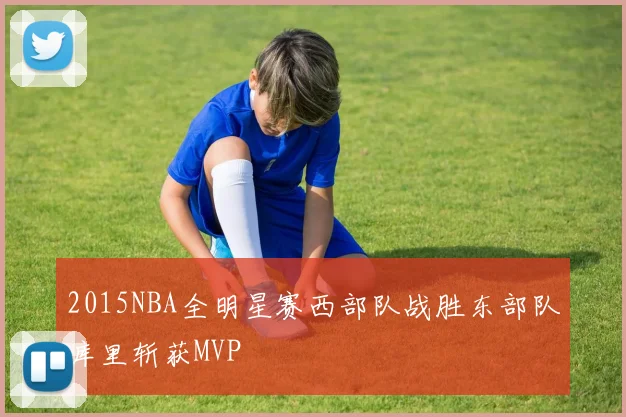 2015NBA全明星赛西部队战胜东部队库里斩获MVP