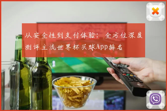 从安全性到支付体验：全方位深度测评主流世界杯买球App排名