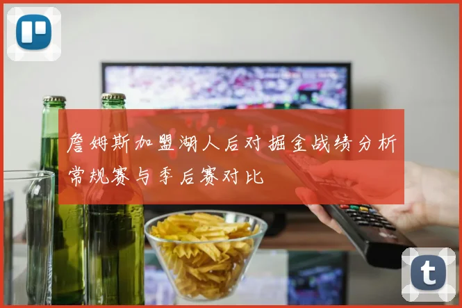 詹姆斯加盟湖人后对掘金战绩分析常规赛与季后赛对比
