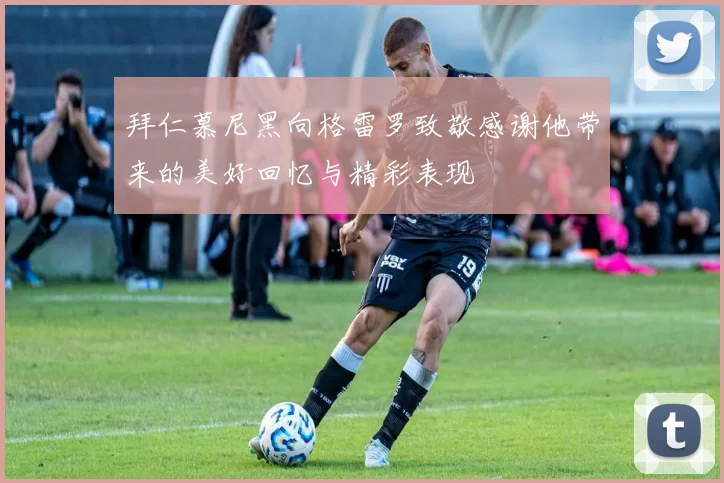 拜仁慕尼黑向格雷罗致敬感谢他带来的美好回忆与精彩表现