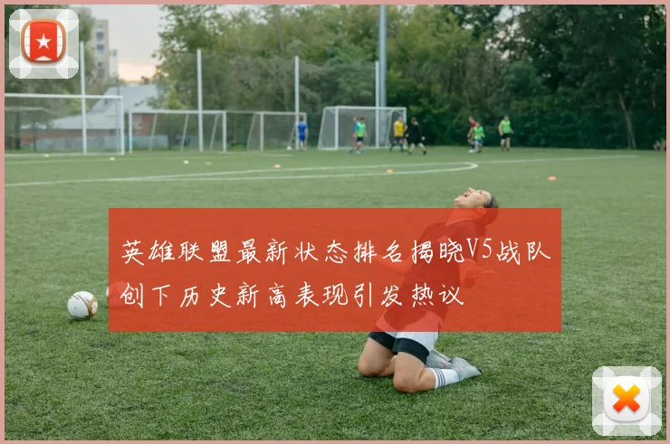 英雄联盟最新状态排名揭晓V5战队创下历史新高表现引发热议