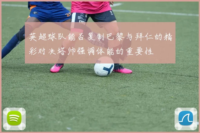 英超球队能否复制巴黎与拜仁的精彩对决塔帅强调体能的重要性
